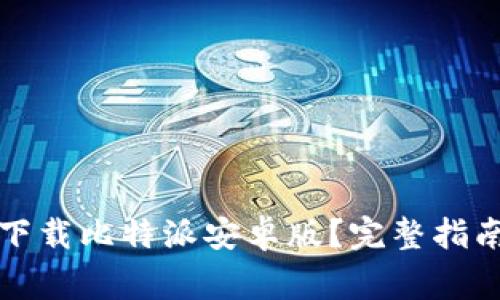 如何安全高效地下载比特派安卓版？完整指南与常见问题解答