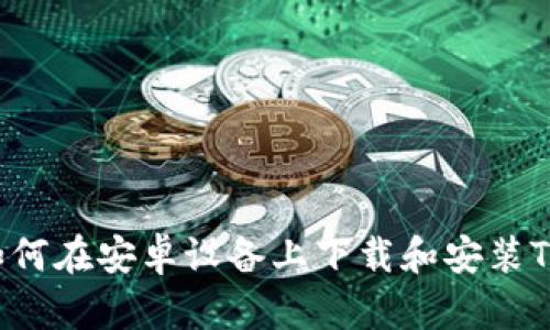 全面解析：如何在安卓设备上下载和安装Tokenim钱包