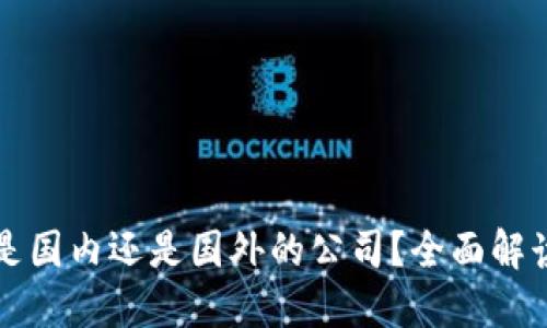 OK交易所是国内还是国外的公司？全面解读及其影响