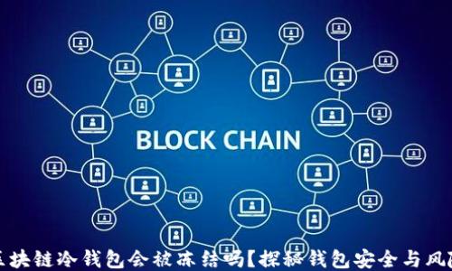 
区块链冷钱包会被冻结吗？探秘钱包安全与风险