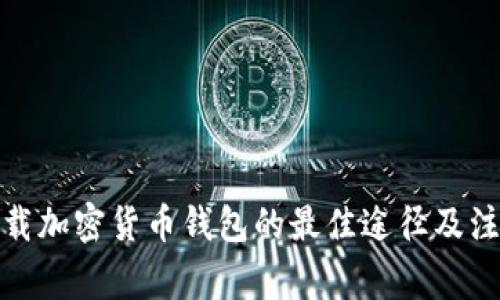 安全下载加密货币钱包的最佳途径及注意事项