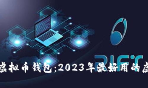 选择适合你的虚拟币钱包：2023年最好用的虚拟币钱包推荐