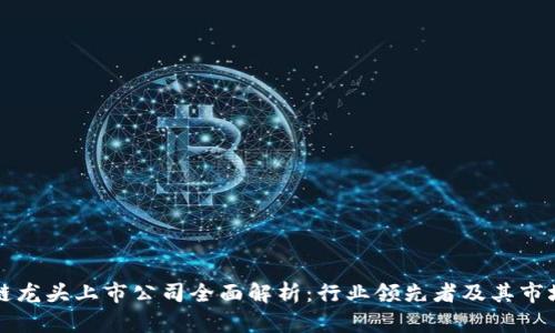 区块链龙头上市公司全面解析：行业领先者及其市场表现