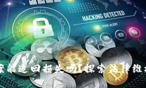 区块链立案能追回损失吗？探索法律维权的新路径