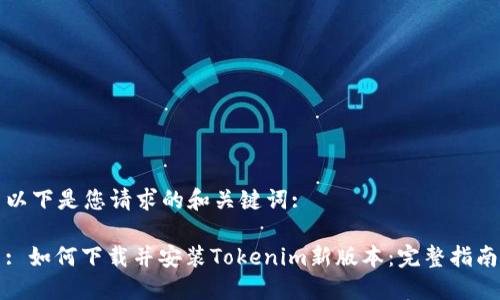 以下是您请求的和关键词:

: 如何下载并安装Tokenim新版本：完整指南