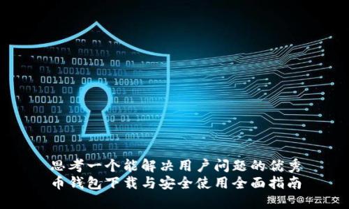 思考一个能解决用户问题的优秀
币钱包下载与安全使用全面指南
