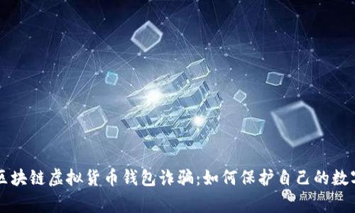 警惕区块链虚拟货币钱包诈骗：如何保护自己的数字资产