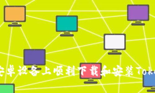 : 如何在安卓设备上顺利下载和安装Tokenim应用？