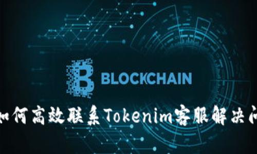 : 如何高效联系Tokenim客服解决问题