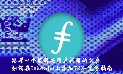   
思考一个能解决用户问题的优秀  
如何在Tokenim上添加TRX：完整指南
