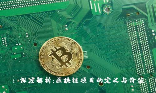 : 深度解析：区块链项目的定义与价值