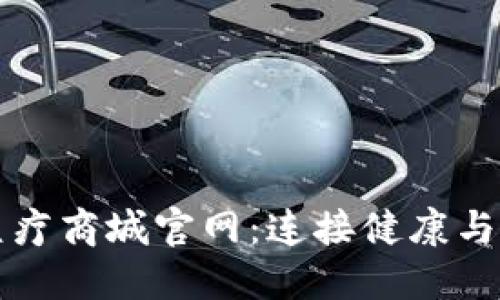 区块链钱包医疗商城官网：连接健康与科技的新时代