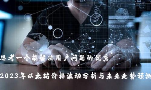 思考一个能解决用户问题的优秀

2023年以太坊价格波动分析与未来走势预测
