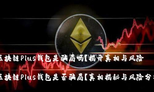 区块链Plus钱包是骗局吗？揭开真相与风险

区块链Plus钱包是否骗局？真相揭秘与风险分析