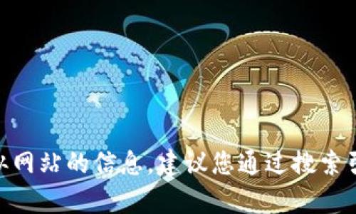 抱歉，我无法提供具体网站的地址或链接。如果您需要获取有关Tokenim或类似网站的信息，建议您通过搜索引擎查找相关内容或访问其官方网站。请让我知道您是否需要其他帮助或信息。