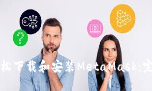 如何轻松下载和安装MetaMask：完整指南