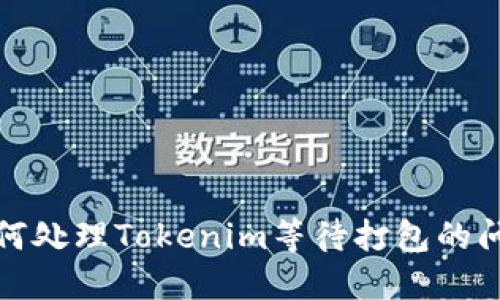 如何处理Tokenim等待打包的问题