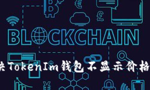 如何解决TokenIm钱包不显示价格的问题？