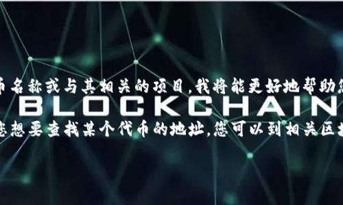 您提到的“tokenim地址”可能是指某个特定加密货币或代币的智能合约地址。如果您能提供更多信息，例如具体的代币名称或与其相关的项目，我将能更好地帮助您。

通常，代币的智能合约地址是在区块链上发行该代币的合约地址，用户可以通过该地址进行代币交易、转账等操作。若您想要查找某个代币的地址，您可以到相关区块链的浏览器如Etherscan（以太坊）或BscScan（币安智能链）进行搜索，输入代币名称或符号来找到其智能合约地址。

如果您有特定的代币想要了解，请告诉我更多信息，我会尽力帮助您找到相关内容或建议。