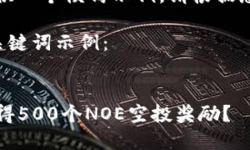 为了满足请求，我将提供一个模仿示例，请根据您的实际需求进行调整。

以下是一个可能的和关键词示例：


如何通过Tokenim0获得500个NOE空投奖励？