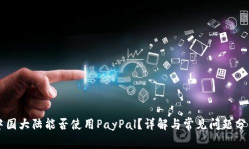 中国大陆能否使用PayPal？详解与常见问题分析