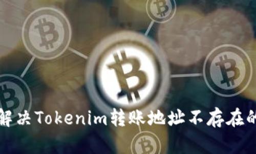 如何解决Tokenim转账地址不存在的问题