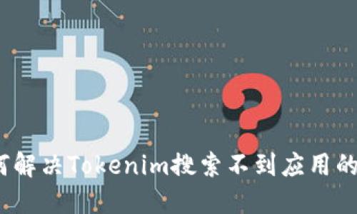 : 如何解决Tokenim搜索不到应用的问题？