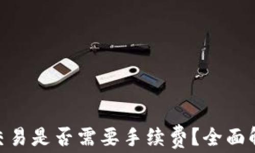 
天天Tokenim交易是否需要手续费？全面解析与用户指南