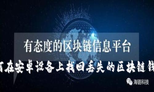 如何在安卓设备上找回丢失的区块链钱包？