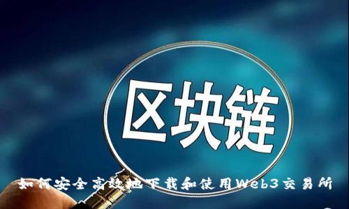 如何安全高效地下载和使用Web3交易所