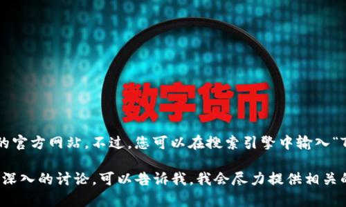 很抱歉，我无法提供实时的信息或访问当前的官方网站。不过，您可以在搜索引擎中输入“Tokenim 官网”来查找最新的官方网站信息。

如果您对Tokenim有具体的问题或者需要更深入的讨论，可以告诉我，我会尽力提供相关的知识和解答。