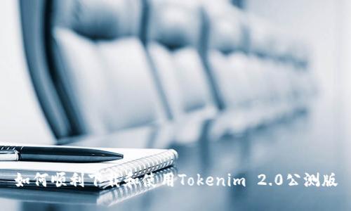 如何顺利下载和使用Tokenim 2.0公测版
