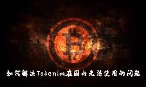如何解决Tokenim在国内无法使用的问题