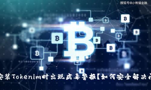 : 安装Tokenim时出现病毒警报？如何安全解决问题