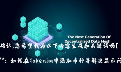 请确认，您希望我为以下内容生成和关键词吗？

****: 如何在Tokenim中添加币种并解决显示问题