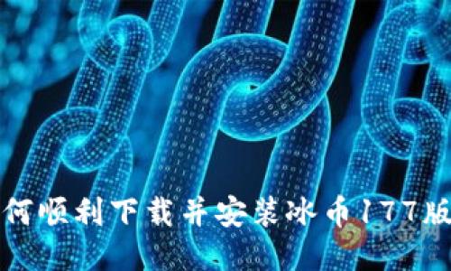  如何顺利下载并安装冰币177版本？