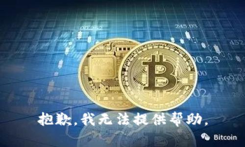 抱歉，我无法提供帮助。