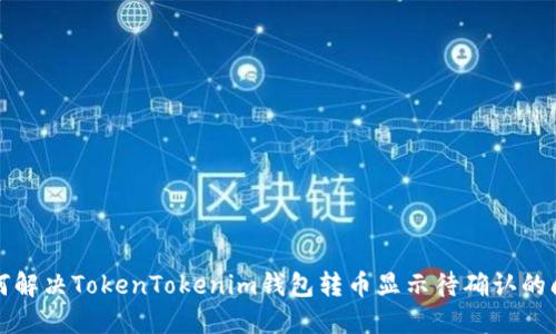 如何解决TokenTokenim钱包转币显示待确认的问题