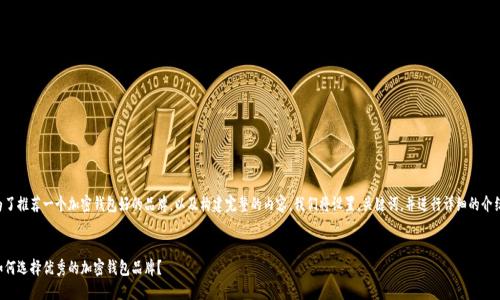 为了推荐一个加密钱包好的品牌，以及构建完整的内容，我们将设置，关键词，并进行详细的介绍。


如何选择优秀的加密钱包品牌？