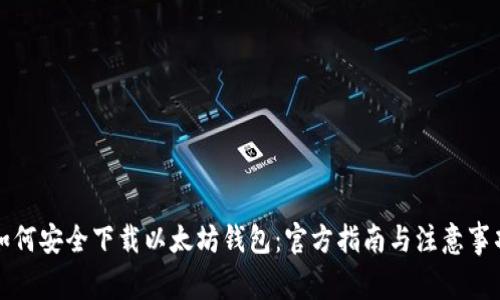 如何安全下载以太坊钱包：官方指南与注意事项