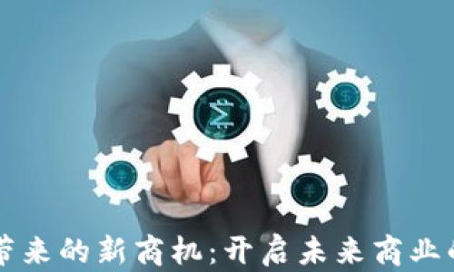 
区块链带来的新商机：开启未来商业的新篇章