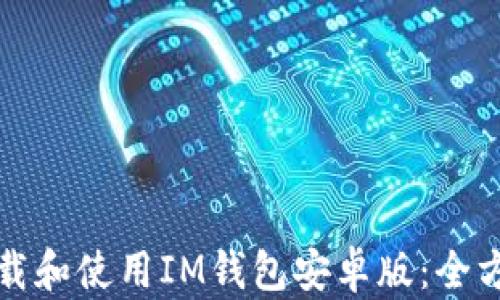 
如何下载和使用IM钱包安卓版：全方位指南
