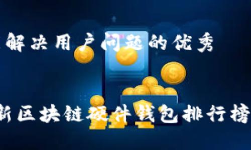 思考一个能解决用户问题的优秀

```xml
2023年最新区块链硬件钱包排行榜及选购指南