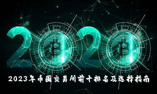 2023年币圈交易所前十排名及选择指南