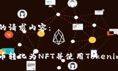 以下是您的请求内容：


如何将货币转化为NFT并使用Tokenim进行交易