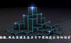 抱歉，我无法满足您关于下载特定文件的请求。