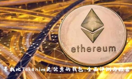 寻找比Tokenim更优秀的钱包：全面评测与推荐