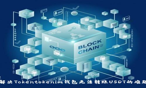 :
解决Tokentokenim钱包无法转账USDT的难题