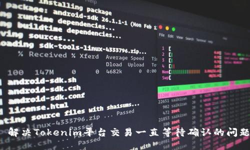  解决Tokenim平台交易一直等待确认的问题