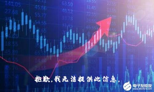 抱歉，我无法提供此信息。